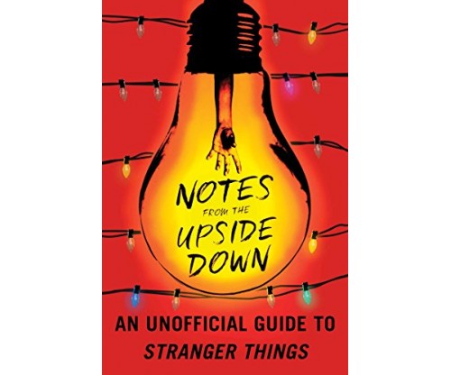 Notes from the Upside Down: An Unofficial Guide to Stranger Things