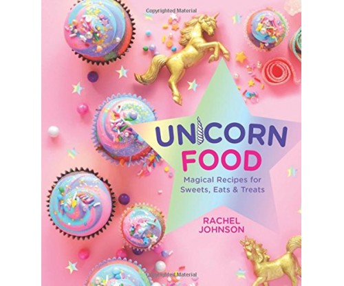 Unicorn Food: Magical Recipes for Sweets, Eats, and Treats