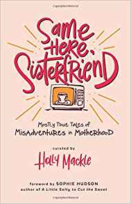 Same Here, Sisterfriend: Mostly True Tales of Misadventures in Motherhood by: Holly Mackle