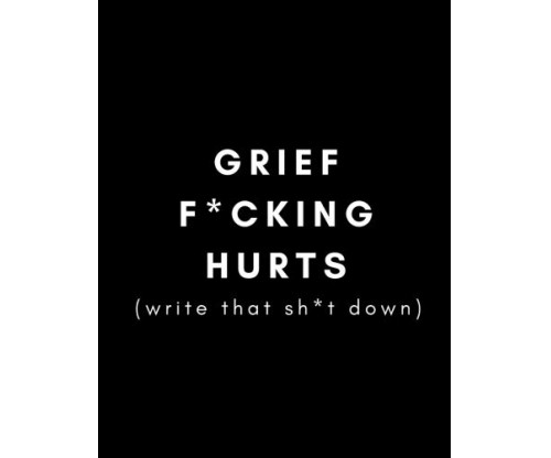 Grief F*cking Hurts, Write That Sh*t Down: Grieving Journal