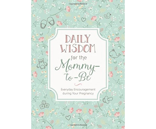Daily Wisdom for the Mommy-to-Be: Everyday Encouragement during Your Pregnancy