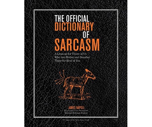 The Official Dictionary of Sarcasm: A Lexicon for Those of Us Who Are Better and Smarter Than the Rest of You