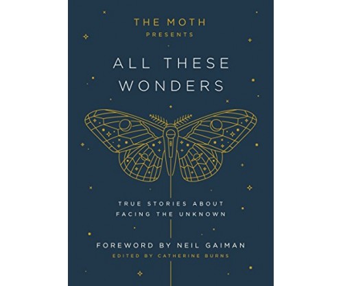 The Moth Presents All These Wonders: True Stories About Facing the Unknown