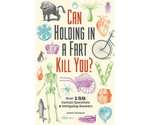 Can Holding in a Fart Kill You? Over 150 Curious Questions and Intriguing Answers