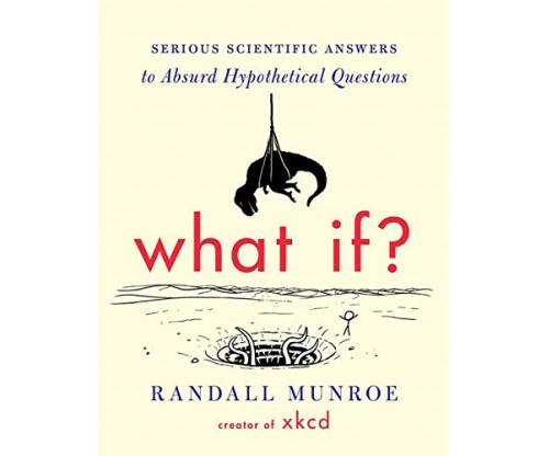 What If?: Serious Scientific Answers to Absurd Hypothetical Questions