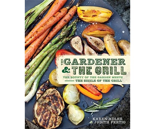 The Gardener and the Grill -The Bounty of the Garden Meets the Sizzle of the Grill Book