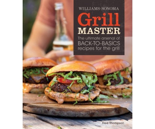 Grill Master (Williams-Sonoma): The Ultimate Arsenal of Back to Basics Recipes for the Grill