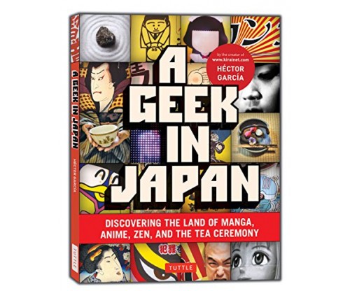 A Geek in Japan: Discovering the Land of Manga, Anime, Zen, and the Tea Ceremony (Geek In…guides)