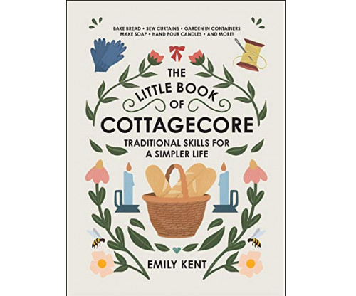 The Little Book of Cottagecore: Traditional Skills for a Simpler Life
