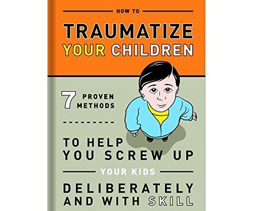 How to Traumatize Your Children