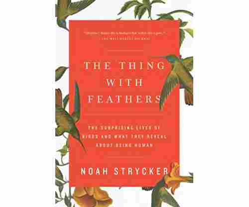 The Thing with Feathers: The Surprising Lives of Birds and What They Reveal About Being Human