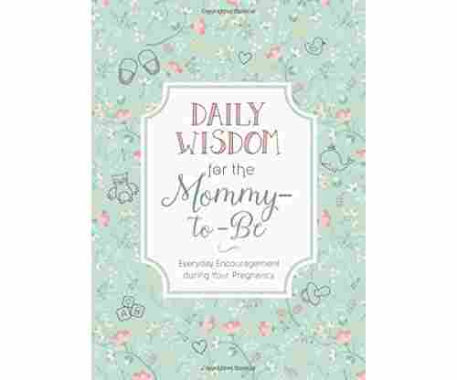 Daily Wisdom for the Mommy-to-Be: Everyday Encouragement during Your Pregnancy 