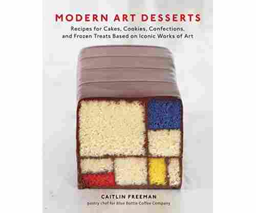 Modern Art Desserts: Recipes for Cakes, Cookies, Confections, and Frozen Treats