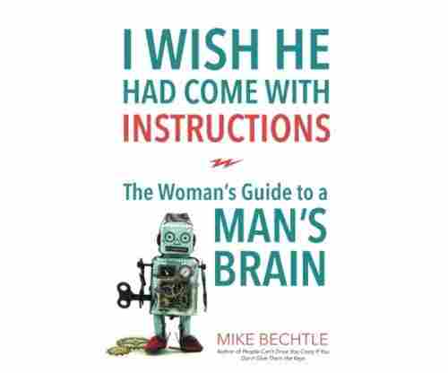 I Wish He Had Come with Instructions: The Woman’s Guide to a Man’s Brain