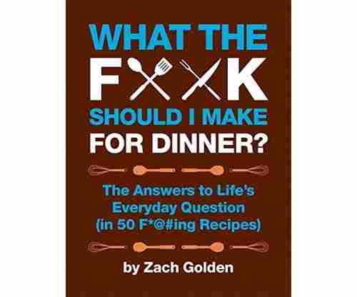 What the F*@# Should I Make for Dinner?: The Answers to Life’s Everyday Question